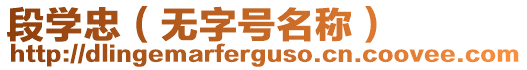 段學(xué)忠（無字號名稱）