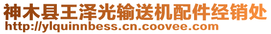 神木縣王澤光輸送機(jī)配件經(jīng)銷處