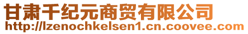 甘肅千紀(jì)元商貿(mào)有限公司