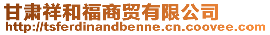 甘肅祥和福商貿(mào)有限公司