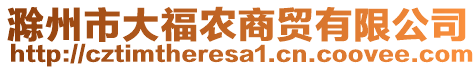 滁州市大福農(nóng)商貿(mào)有限公司