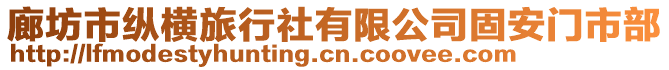 廊坊市縱橫旅行社有限公司固安門市部