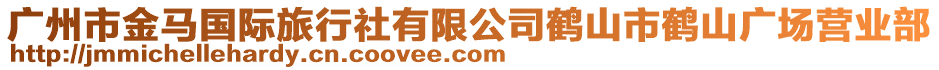 廣州市金馬國際旅行社有限公司鶴山市鶴山廣場營業部