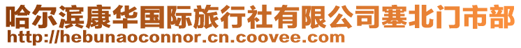 哈爾濱康華國際旅行社有限公司塞北門市部