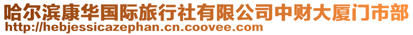 哈爾濱康華國際旅行社有限公司中財(cái)大廈門市部