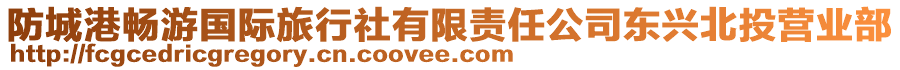 防城港暢游國(guó)際旅行社有限責(zé)任公司東興北投營(yíng)業(yè)部