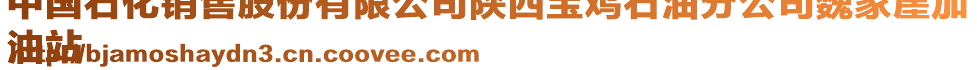 中国石化销售股份有限公司陕西宝鸡石油分公司魏家崖加
油站