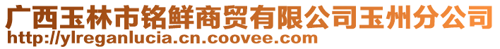廣西玉林市銘鮮商貿(mào)有限公司玉州分公司