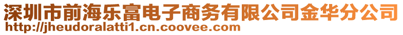 深圳市前海樂富電子商務(wù)有限公司金華分公司