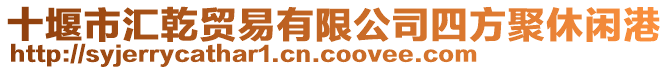 十堰市匯乾貿(mào)易有限公司四方聚休閑港