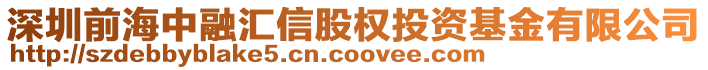 深圳前海中融匯信股權投資基金有限公司