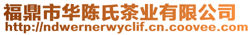 福鼎市華陳氏茶業(yè)有限公司