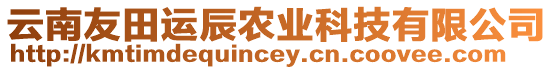 云南友田運(yùn)辰農(nóng)業(yè)科技有限公司