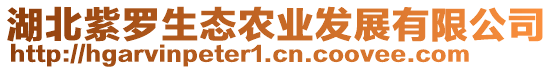 湖北紫羅生態(tài)農(nóng)業(yè)發(fā)展有限公司