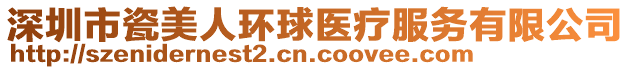 深圳市瓷美人環(huán)球醫(yī)療服務有限公司