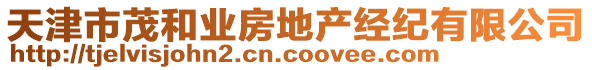 天津市茂和業(yè)房地產(chǎn)經(jīng)紀(jì)有限公司