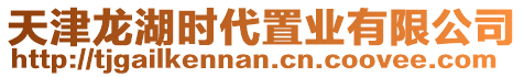 天津龍湖時代置業(yè)有限公司