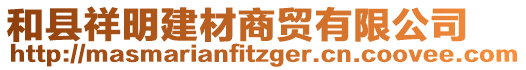 和縣祥明建材商貿有限公司