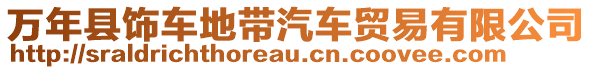 萬(wàn)年縣飾車地帶汽車貿(mào)易有限公司