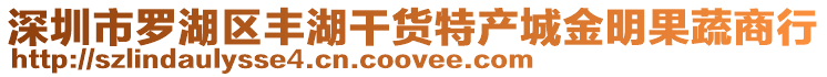 深圳市羅湖區豐湖干貨特產城金明果蔬商行