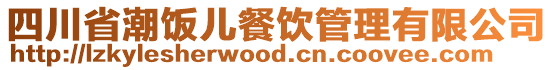 四川省潮飯兒餐飲管理有限公司