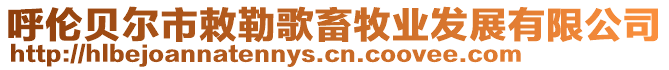 呼倫貝爾市敕勒歌畜牧業(yè)發(fā)展有限公司