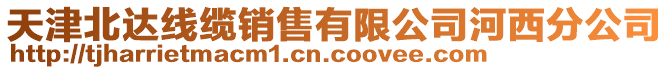 天津北達(dá)線纜銷售有限公司河西分公司