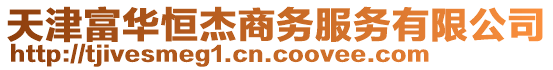 天津富華恒杰商務(wù)服務(wù)有限公司