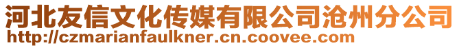 河北友信文化傳媒有限公司滄州分公司
