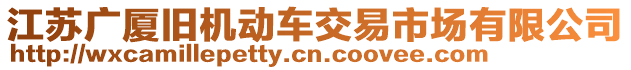江蘇廣廈舊機動車交易市場有限公司