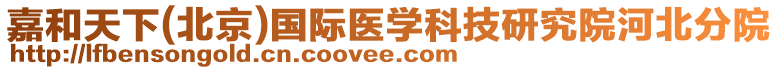 嘉和天下(北京)國際醫學科技研究院河北分院