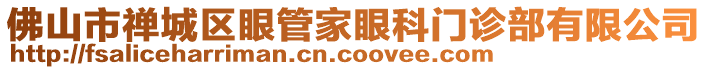 佛山市禪城區(qū)眼管家眼科門診部有限公司