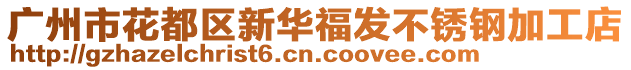 廣州市花都區(qū)新華福發(fā)不銹鋼加工店