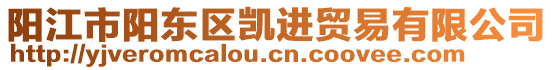 陽(yáng)江市陽(yáng)東區(qū)凱進(jìn)貿(mào)易有限公司