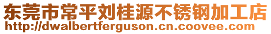 東莞市常平劉桂源不銹鋼加工店