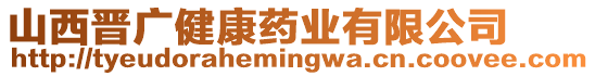 山西晉廣健康藥業(yè)有限公司