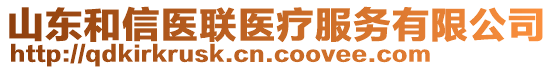 山東和信醫(yī)聯(lián)醫(yī)療服務(wù)有限公司