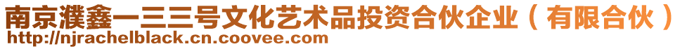 南京濮鑫一三三號文化藝術(shù)品投資合伙企業(yè)(有限合伙)