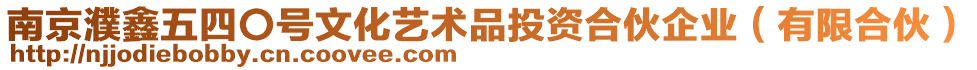 南京濮鑫五四〇號文化藝術品投資合伙企業（有限合伙）