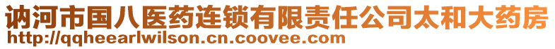 訥河市國(guó)八醫(yī)藥連鎖有限責(zé)任公司太和大藥房