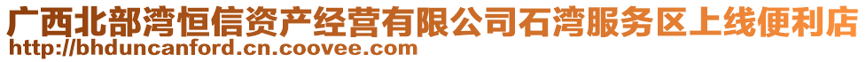 廣西北部灣恒信資產(chǎn)經(jīng)營有限公司石灣服務(wù)區(qū)上線便利店