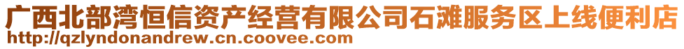 廣西北部灣恒信資產(chǎn)經(jīng)營(yíng)有限公司石灘服務(wù)區(qū)上線便利店