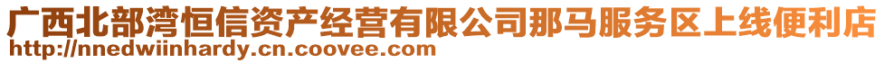 廣西北部灣恒信資產(chǎn)經(jīng)營(yíng)有限公司那馬服務(wù)區(qū)上線便利店