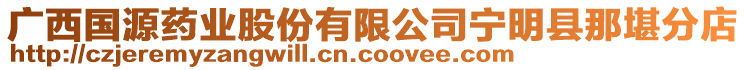 廣西國(guó)源藥業(yè)股份有限公司寧明縣那堪分店