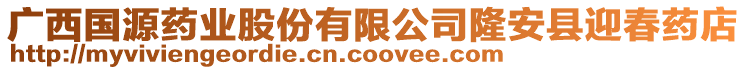 廣西國源藥業股份有限公司隆安縣迎春藥店