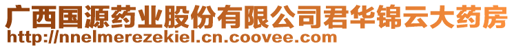 廣西國源藥業股份有限公司君華錦云大藥房