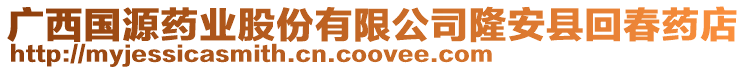 廣西國(guó)源藥業(yè)股份有限公司隆安縣回春藥店