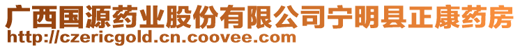 廣西國源藥業(yè)股份有限公司寧明縣正康藥房