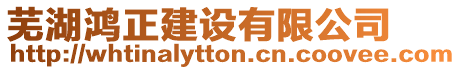 蕪湖鴻正建設(shè)有限公司