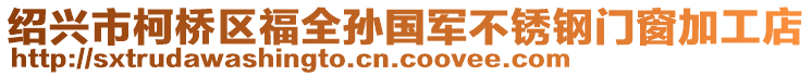 紹興市柯橋區(qū)福全孫國(guó)軍不銹鋼門(mén)窗加工店